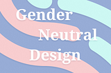 Header image with the text: Gender-Neutral Design