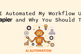 How I Automated My Workflow Using Zapier and Why You Should Too