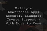 Multiple Smartphone Apps Recently Launched Crypto Support – With More to Come