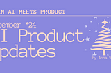 When AI meets Product: December’24 AI Product Updates