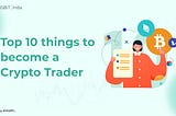 Top 10 things you need to know to become a crypto trader