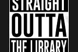 Straight Outta the Library