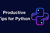 Best Tips to Increase Your Productivity in Python