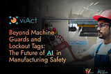 Beyond Machine Guards and Lockout Tags: The Future of AI in Manufacturing Safety