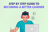 Step By Step Guide to Becoming a Better Learner