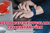 Apple Watch’a uygulama tasarlayan Türk