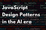 JavaScript Design Patterns in the AI era