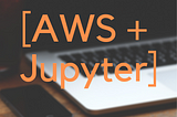 Jupyter Notebooks on AWS