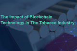 The Impact of Blockchain Technology in The Tobacco Industry