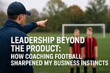Leadership Beyond the Product: How Coaching Football Sharpened My Business Instincts