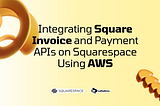 Integrating Square Invoice and Payment APIs on Squarespace Using AWS