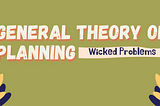 General Theory of Planning: Become Familiar with Wicked Problems