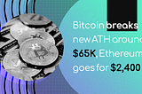 Bitcoin breaks new ATH around $65K, Ethereum goes for $2,400