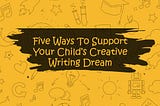 Five Ways to Support Your Child’s Creative Writing Dream