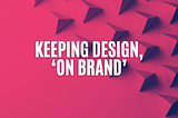 Keeping design, ‘On Brand’