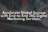 Accelerate Global Success with End-to-End 360 Digital Marketing Service