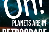 Oh! Planets in retrograde 2023
