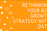 How Data can Smooth Out Rough Edges in Your B2B Growth Strategy