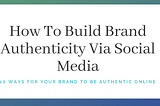 How To Build Brand Authenticity Via Social Media