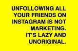 Purely Subjective .001 — Unfollowing all your friends on Instagram is not marketing.