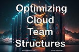 Introduction to Optimizing Cloud Team Structures for Continuous Product Improvement