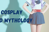 Cosplay and Pop Mythology