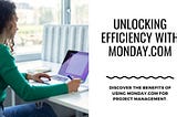 Unlocking Efficiency: Why Choose monday. com for Project Management