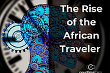 The Rise of The African Traveler: How Blockchain’s Sovereign Identity can Restore the Economic…