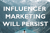 Why influencer marketing will persist no matter what comes next