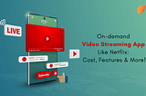 Developing An On-demand Video Streaming App Like Netflix: Cost, Features & More!