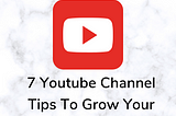 7 Youtube Channel Tips To Grow Your Channel Fast