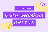 10 Tips for Effective Facilitation of Online Workshops — For designers, PMs, devs and everyone else