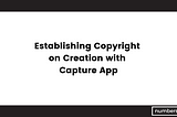 Establishing Copyright on Creation with Capture App