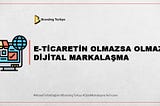 E-TİCARETİN OLMAZSA OLMAZI DİJİTAL MARKALAŞMA