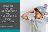 How to Foster Independence and Confidence in Your Children | Dr.
