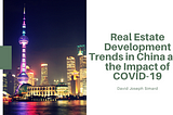 Real Estate Development Trends in China and the Impact of COVID-19