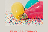 FEAR OF BIRTHDAY’S CELEBRATION (FRAGAPANOPHOBIA)