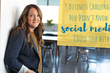 5 Business Challenges You Didn’t Know Social Media Could Help With