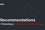 7 Recommendations For Choosing a Cryptocurrency Exchange