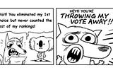 A two-panel comic is depicted. In the first panel, the foreground character says to an uninterested election official “Wait! You eliminated my first choice but never counted the rest of my rankings!” In the second panel, that same character exclaims “HEY!!! YOU’RE THROWING MY VOTE AWAY!!”