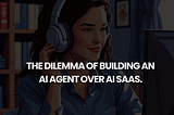 The dilemma of building an AI agent over AI SaaS.