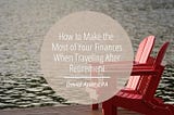 How to Make the Most of Your Finances When Traveling After Retirement