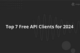 Top 7 Free API Clients for 2025