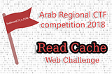 Read Cache | Web Challenge | Arab Regional CTF 2018