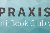 Praxis Anti-Book Club Instructions