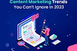 Content Marketing Trends You Can’t Ignore in 2023