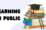 Black text saying learning in public on a light purple background with a curving white line going through it. On the right there is a stack of books with ladders leaning on the sides. On top of the books is a black graduation cap and rolled up dipoma paper.