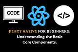 React Native for Beginners: Getting Started with React Native; Understanding the Basic Core…