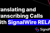 Add Translation and Transcription to Voice Calls with SignalWire RELAY