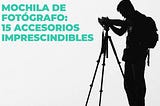 Mochila De Fotógrafo: 15 Accesorios Imprescindibles